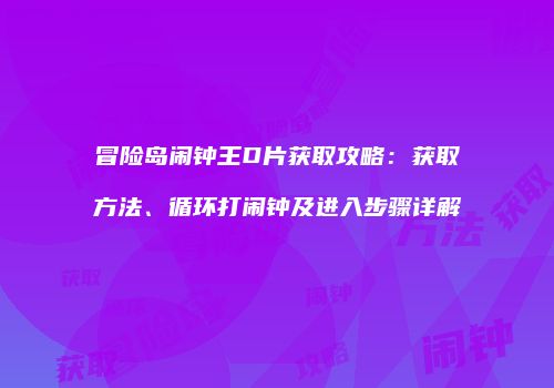 冒险岛闹钟王D片获取攻略：获取方法、循环打闹钟及进入步骤详解