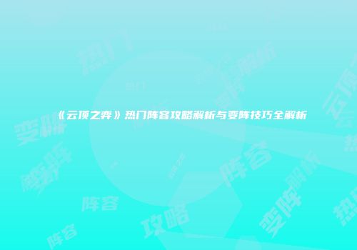 《云顶之弈》热门阵容攻略解析与变阵技巧全解析