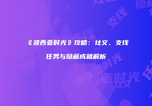 《波西亚时光》攻略：社交、支线任务与隐藏成就解析