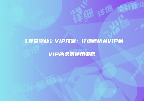 《传奇霸业》VIP攻略：详细解析从VIP到VIP的金币使用策略