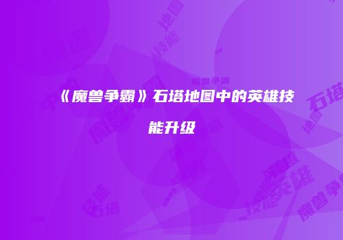 《魔兽争霸》石塔地图中的英雄技能升级
