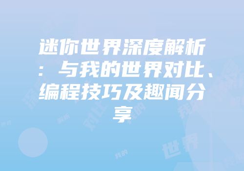 迷你世界深度解析：与我的世界对比、编程技巧及趣闻分享