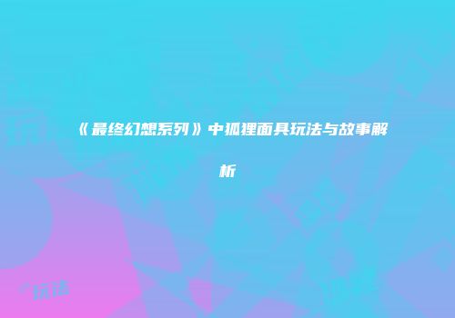 《最终幻想系列》中狐狸面具玩法与故事解析