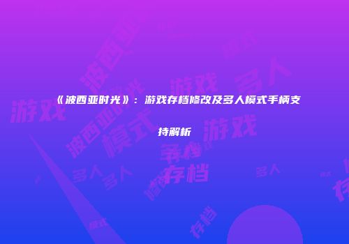 《波西亚时光》：游戏存档修改及多人模式手柄支持解析