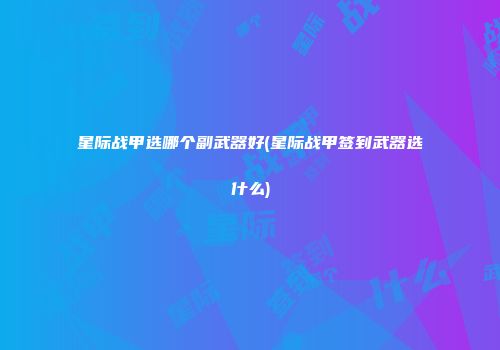 星际战甲选哪个副武器好(星际战甲签到武器选什么)