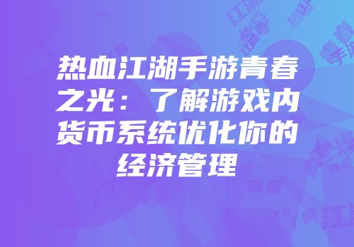 热血江湖手游青春之光：了解游戏内货币系统优化你的经济管理