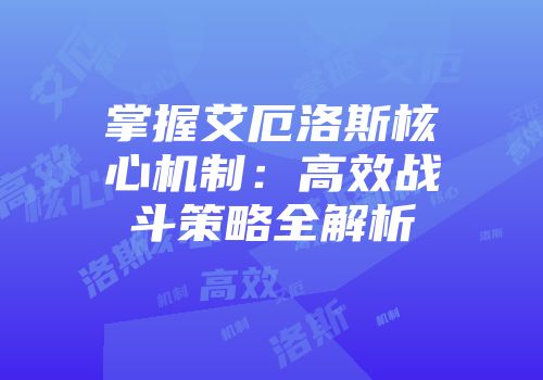 掌握艾厄洛斯核心机制：高效战斗策略全解析