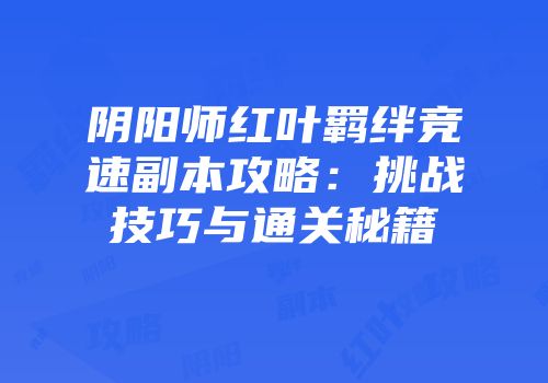 阴阳师红叶羁绊竞速副本攻略：挑战技巧与通关秘籍