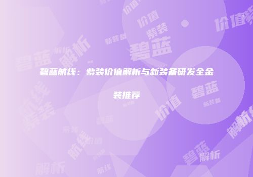 碧蓝航线：紫装价值解析与新装备研发全金装推荐