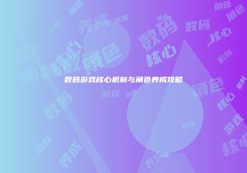 数码游戏核心机制与角色养成攻略