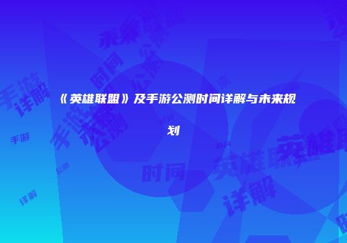 《英雄联盟》及手游公测时间详解与未来规划