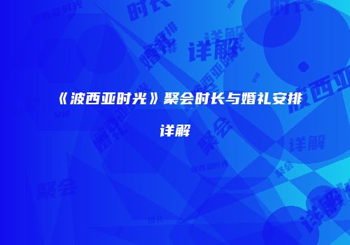 《波西亚时光》聚会时长与婚礼安排详解
