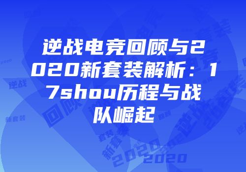 逆战电竞回顾与2020新套装解析：17shou历程与战队崛起