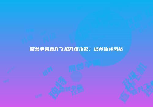魔兽争霸直升飞机升级攻略：培养独特风格