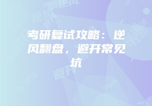 考研复试攻略：逆风翻盘，避开常见坑