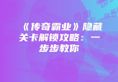 《传奇霸业》隐藏关卡解锁攻略：一步步教你