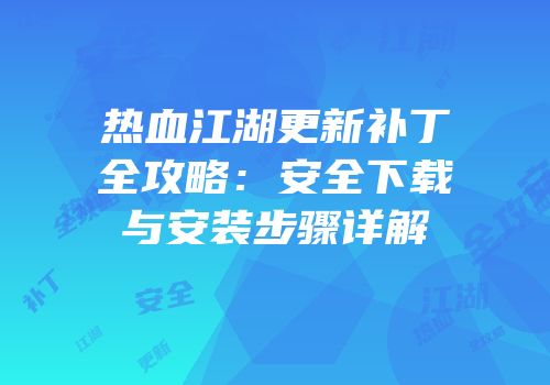 热血江湖更新补丁全攻略：安全下载与安装步骤详解