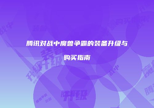 腾讯对战中魔兽争霸的装备升级与购买指南
