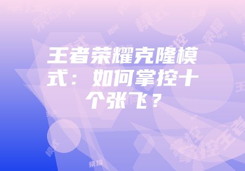 王者荣耀克隆模式：如何掌控十个张飞？