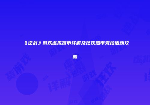 《逆战》游戏虚拟货币详解及狂欢超市竞拍活动攻略