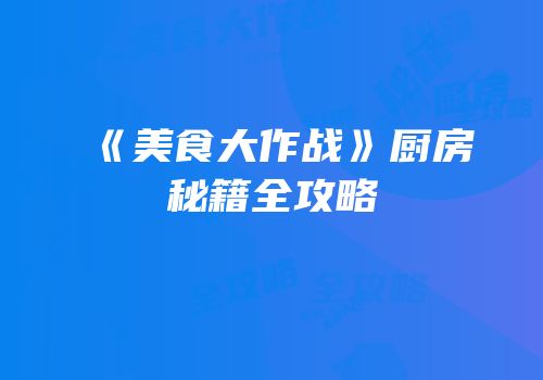 《美食大作战》厨房秘籍全攻略