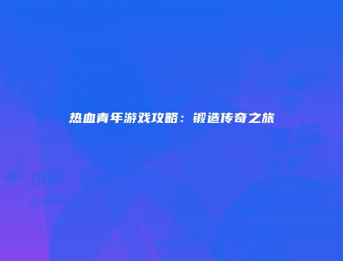 热血青年游戏攻略：锻造传奇之旅