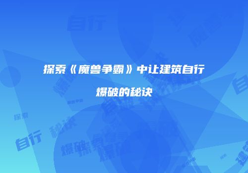 探索《魔兽争霸》中让建筑自行爆破的秘诀
