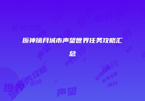 原神璃月城市声望世界任务攻略汇总