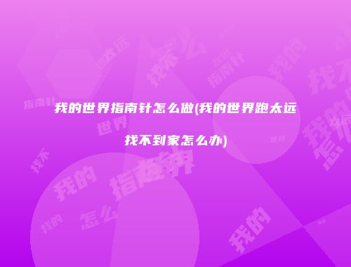 我的世界指南针怎么做(我的世界跑太远找不到家怎么办)