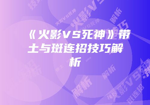 《火影VS死神》带土与斑连招技巧解析