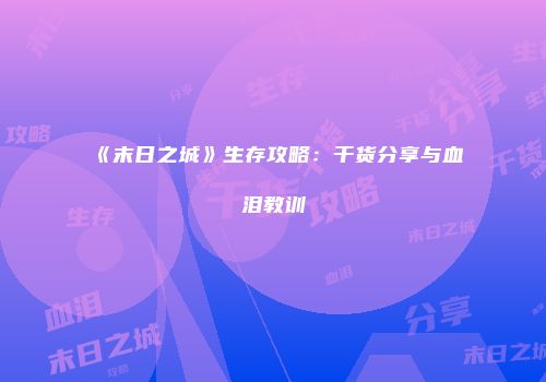 《末日之城》生存攻略：干货分享与血泪教训