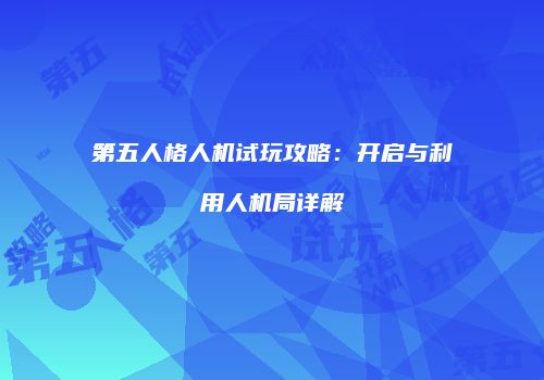 第五人格人机试玩攻略：开启与利用人机局详解