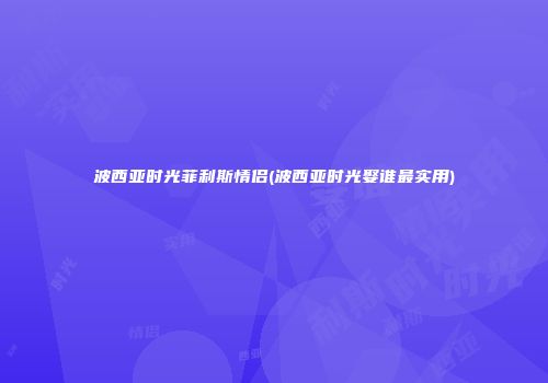 波西亚时光菲利斯情侣(波西亚时光娶谁最实用)