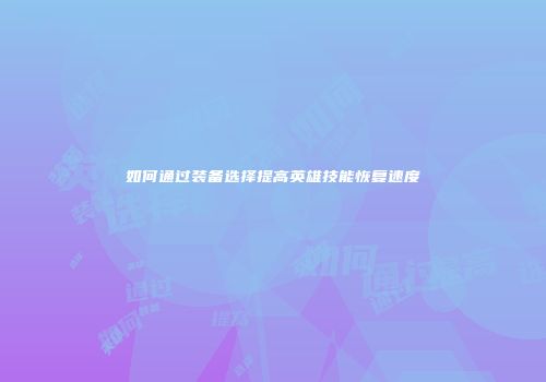 如何通过装备选择提高英雄技能恢复速度