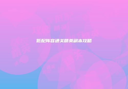 低配阵容通关精英副本攻略
