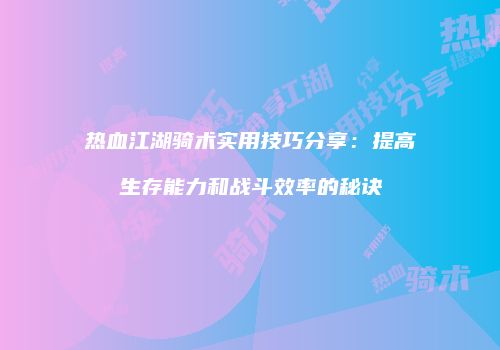 热血江湖骑术实用技巧分享：提高生存能力和战斗效率的秘诀