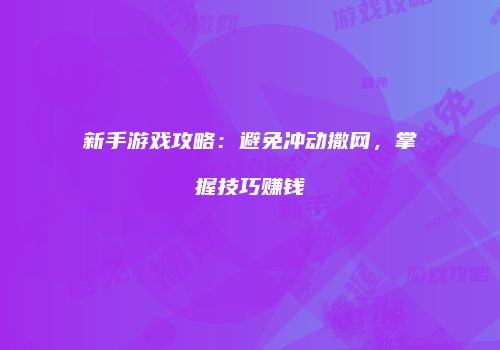 新手游戏攻略：避免冲动撒网，掌握技巧赚钱