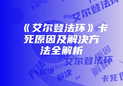 《艾尔登法环》卡死原因及解决方法全解析