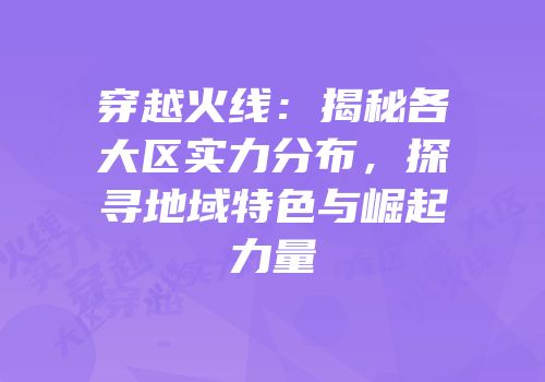 穿越火线：揭秘各大区实力分布，探寻地域特色与崛起力量