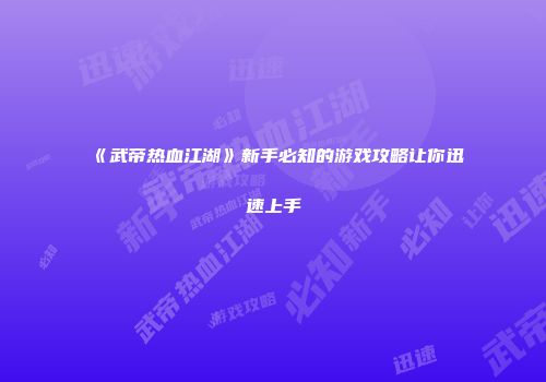 《武帝热血江湖》新手必知的游戏攻略让你迅速上手