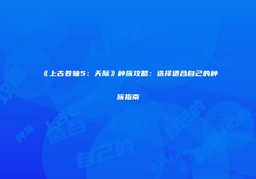 《上古卷轴5：天际》种族攻略：选择适合自己的种族指南