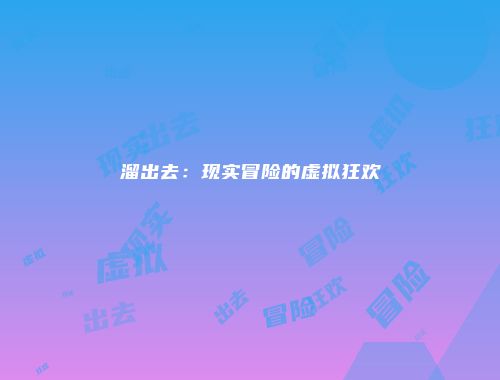 溜出去：现实冒险的虚拟狂欢