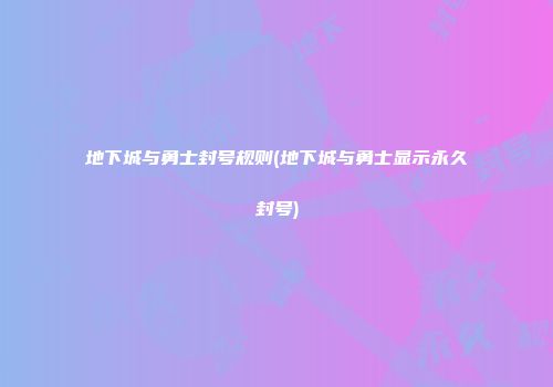 地下城与勇士封号规则(地下城与勇士显示永久封号)