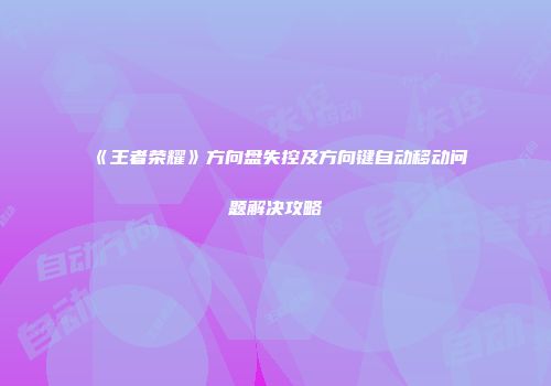 《王者荣耀》方向盘失控及方向键自动移动问题解决攻略