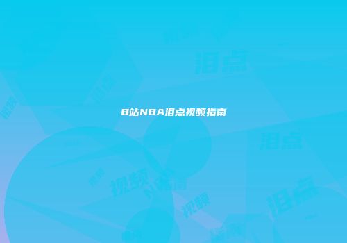B站NBA泪点视频指南