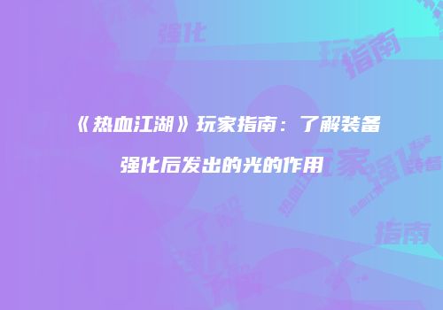《热血江湖》玩家指南：了解装备强化后发出的光的作用