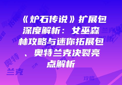 《炉石传说》扩展包深度解析：女巫森林攻略与迷你拓展包、奥特兰克决裂亮点解析