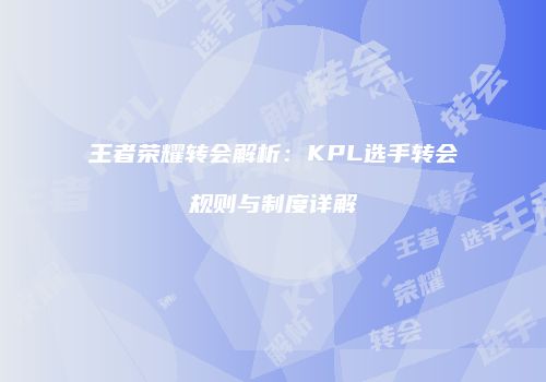王者荣耀转会解析：KPL选手转会规则与制度详解