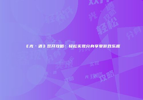 《光·遇》双开攻略：轻松实现分身享受游戏乐趣