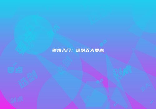 剑术入门：选剑五大要点